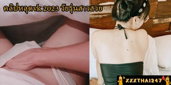 คลิปหลุดvk 2023 วัยรุ่นสาวสวย